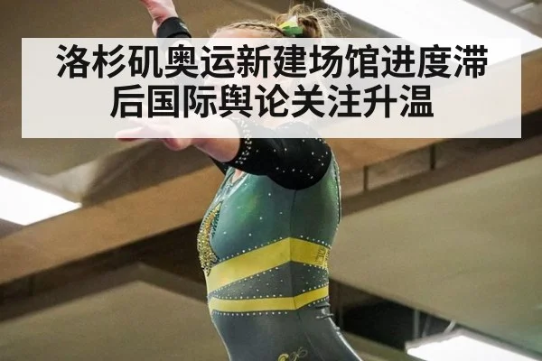 洛杉矶奥运新建场馆进度滞后国际舆论关注升温