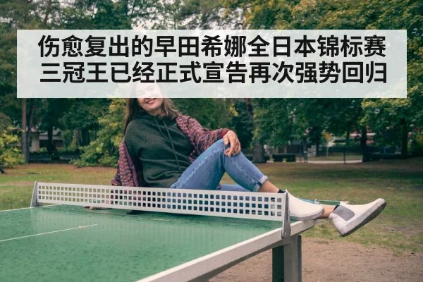 伤愈复出的早田希娜全日本锦标赛三冠王已经正式宣告再次强势回归