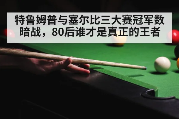 特鲁姆普与塞尔比三大赛冠军数暗战,80后谁才是真正的王者