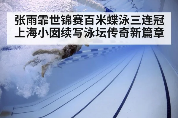 张雨霏世锦赛百米蝶泳三连冠 上海小囡续写泳坛传奇新篇章